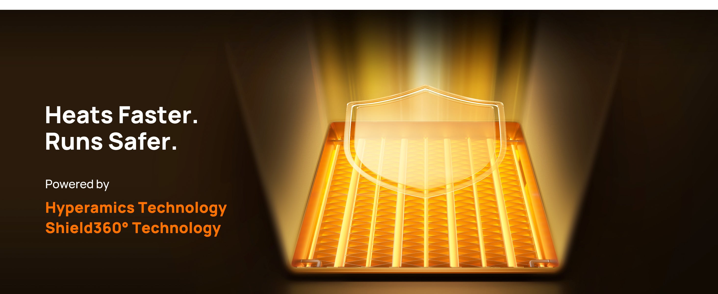 Heats Faster
Runs Safer.